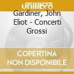 Gardiner, John Eliot - Concerti Grossi cd musicale di Gardiner, John Eliot