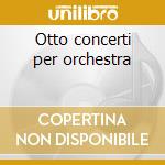 Otto concerti per orchestra cd