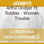 Artful Dodger Ft Robbie - Woman Trouble cd