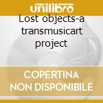 Lost objects-a transmusicart project cd musicale di Bang on a can-barain