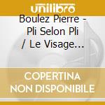 Boulez Pierre - Pli Selon Pli / Le Visage (2 Cd) cd musicale di Boulez\boulez-lauren