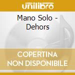 Mano Solo - Dehors cd musicale