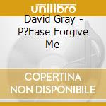 David Gray - P?Ease Forgive Me cd