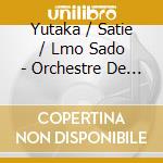 Yutaka / Satie / Lmo Sado - Orchestre De Satie cd musicale di SATIE\SADO - ORCHEST