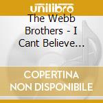 The Webb Brothers - I Cant Believe You're Gone cd