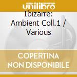 Ibizarre: Ambient Coll.1 / Various cd musicale di AA.VV.(IBIZZARRE)