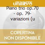 Piano trio op.70 - op. 79- variazioni (u cd
