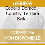Caballo Dorado - Country Te Hara Bailar cd