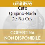 Cafe Quijano-Nada De Na-Cds- cd musicale