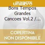 Bons Tempos Grandes Cancoes Vol.2 / Various cd musicale