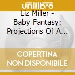Liz Miller - Baby Fantasy: Projections Of A New Mother cd musicale di Liz Miller