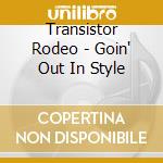 Transistor Rodeo - Goin' Out In Style cd