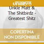Unkle Matt & The Shitbirdz - Greatest Shitz cd musicale di Unkle Matt & The Shitbirdz