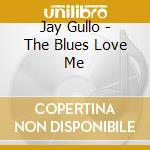 Jay Gullo - The Blues Love Me cd musicale di Jay Gullo