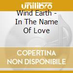 Wind Earth - In The Name Of Love cd musicale di Wind Earth