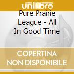 Pure Prairie League - All In Good Time cd musicale di PURE PRAIRIE LEAGUE