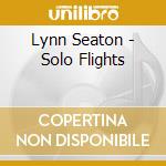 Lynn Seaton - Solo Flights cd musicale di Seaton Lynn