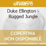 Duke Ellington - Rugged Jungle cd musicale di Duke Ellington