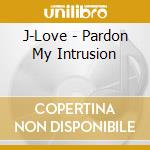 J-Love - Pardon My Intrusion cd