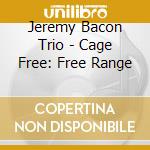 Jeremy Bacon Trio - Cage Free: Free Range cd