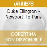 Duke Ellington - Newport To Paris cd musicale di Duke Ellington