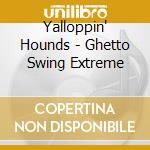 Yalloppin' Hounds - Ghetto Swing Extreme cd musicale di Yalloppin' Hounds