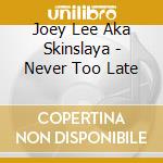 Joey Lee Aka Skinslaya - Never Too Late cd