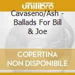 Cavaseno/Ash - Ballads For Bill & Joe cd musicale di Cavaseno/Ash