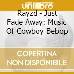 Rayzd - Just Fade Away: Music Of Cowboy Bebop cd