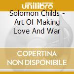 Solomon Childs - Art Of Making Love And War cd musicale di Solomon Childs