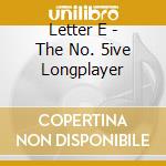 Letter E - The No. 5ive Longplayer cd