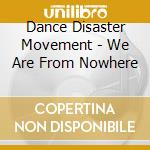 Dance Disaster Movement - We Are From Nowhere cd