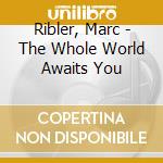 Ribler, Marc - The Whole World Awaits You cd musicale