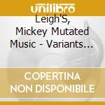 Leigh'S, Mickey Mutated Music - Variants Of Vibe cd musicale