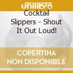 Cocktail Slippers - Shout It Out Loud! cd
