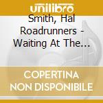 Smith, Hal Roadrunners - Waiting At The End Of The Road cd musicale di Smith, Hal Roadrunners