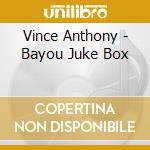 Vince Anthony - Bayou Juke Box cd musicale di Vince Anthony