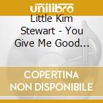 Little Kim Stewart - You Give Me Good Loving cd musicale di Little Kim Stewart