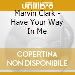Marvin Clark - Have Your Way In Me cd
