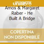 Amos & Margaret Raber - He Built A Bridge cd musicale di Amos & Margaret Raber