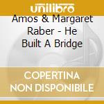 Amos & Margaret Raber - He Built A Bridge cd