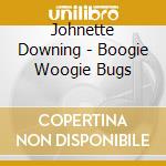 Johnette Downing - Boogie Woogie Bugs cd musicale di Johnette Downing