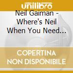 Neil Gaiman - Where's Neil When You Need Him? cd musicale di Neil Gaiman