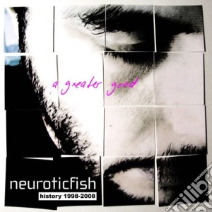 Neuroticfish - A Greater Good: History 1998-2008 cd musicale di Neuroticfish