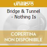 Bridge & Tunnel - Nothing Is cd musicale di Bridge & Tunnel