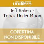 Jeff Raheb - Topaz Under Moon cd