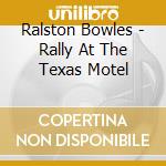Ralston Bowles - Rally At The Texas Motel cd