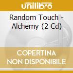 Random Touch - Alchemy (2 Cd) cd musicale di Random Touch