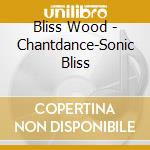 Bliss Wood - Chantdance-Sonic Bliss cd musicale di Bliss Wood