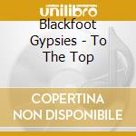 Blackfoot Gypsies - To The Top cd musicale di Blackfoot Gypsies